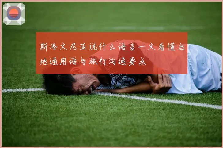 斯洛文尼亚说什么语言一文看懂当地通用语与旅行沟通要点